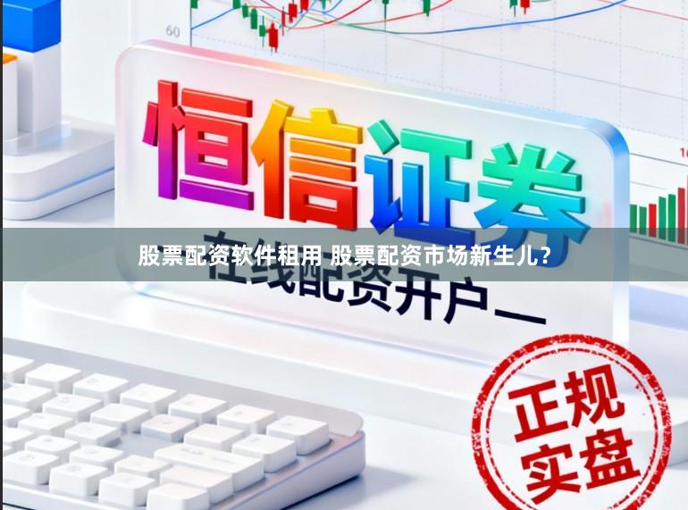 股票配资软件租用 股票配资市场新生儿？