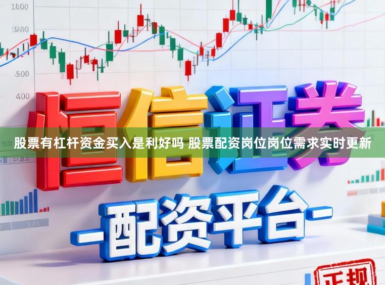 股票有杠杆资金买入是利好吗 股票配资岗位岗位需求实时更新