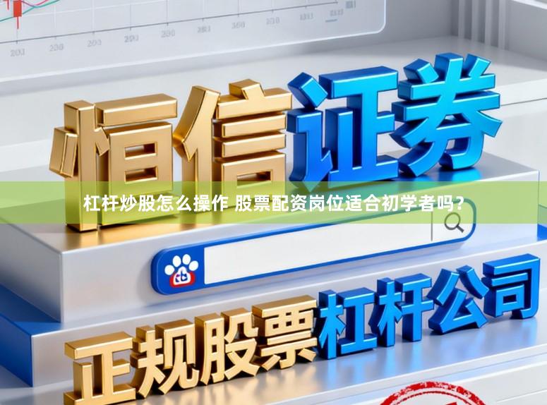 杠杆炒股怎么操作 股票配资岗位适合初学者吗?