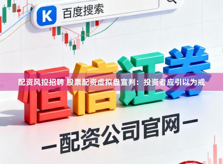 配资风控招聘 股票配资虚拟盘宣判：投资者应引以为戒