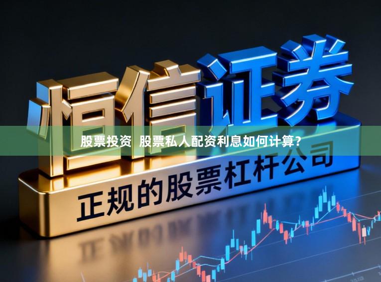 股票投资  股票私人配资利息如何计算？