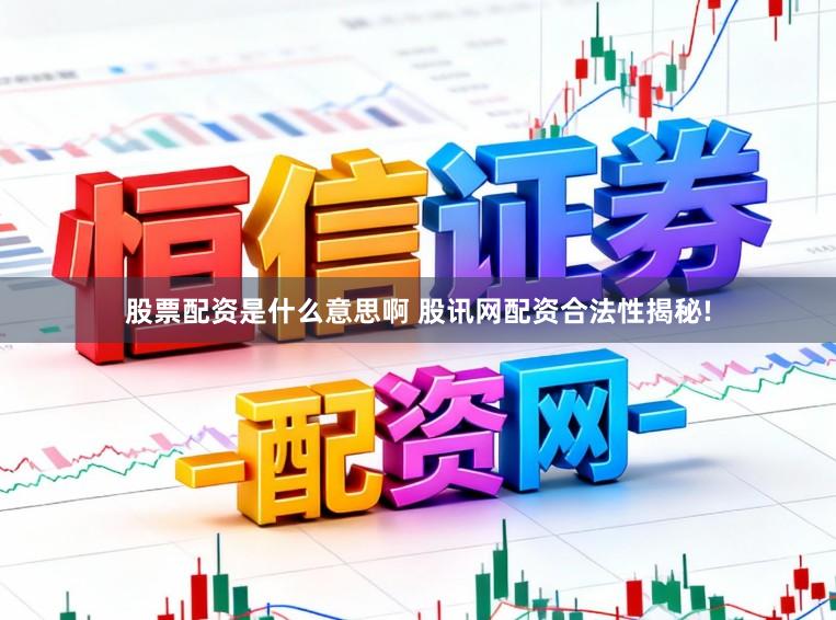 股票配资是什么意思啊 股讯网配资合法性揭秘!