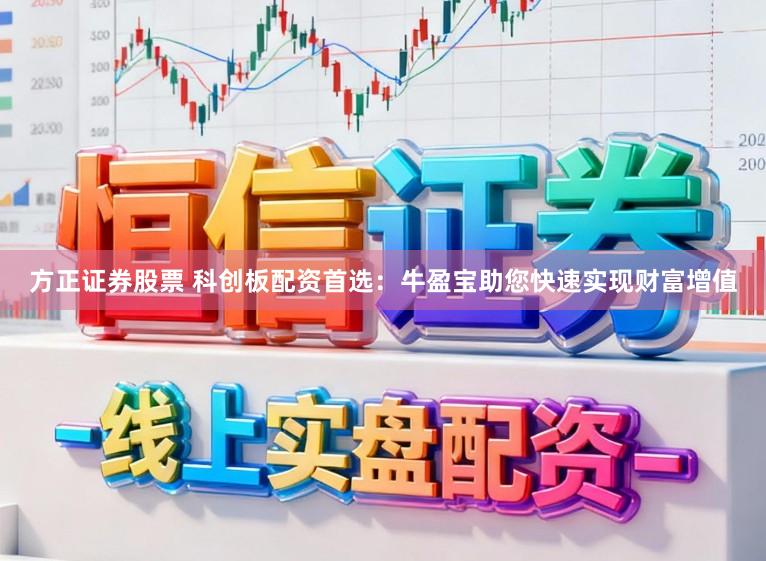 方正证券股票 科创板配资首选：牛盈宝助您快速实现财富增值