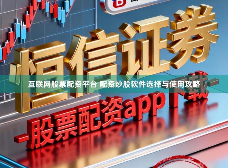 互联网股票配资平台 配资炒股软件选择与使用攻略
