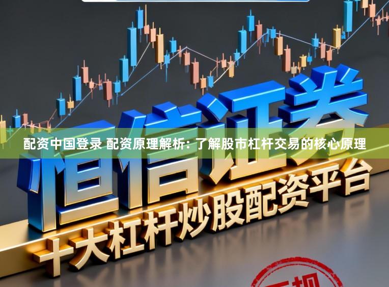 配资中国登录 配资原理解析: 了解股市杠杆交易的核心原理