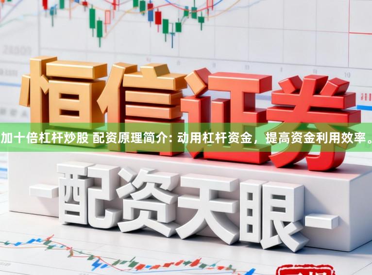 加十倍杠杆炒股 配资原理简介: 动用杠杆资金,提高资金利用效率。