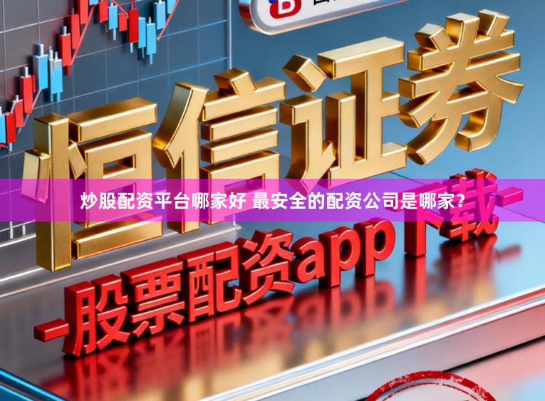 炒股配资平台哪家好 最安全的配资公司是哪家？