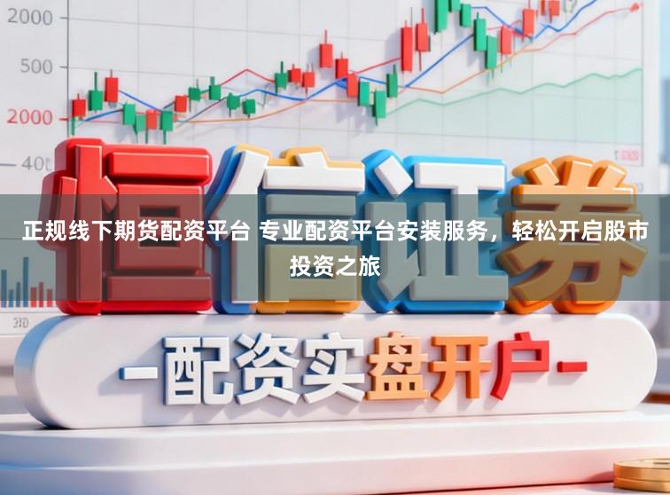 正规线下期货配资平台 专业配资平台安装服务，轻松开启股市投资之旅