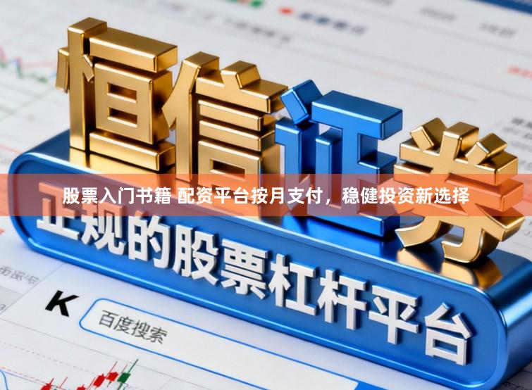 股票入门书籍 配资平台按月支付，稳健投资新选择