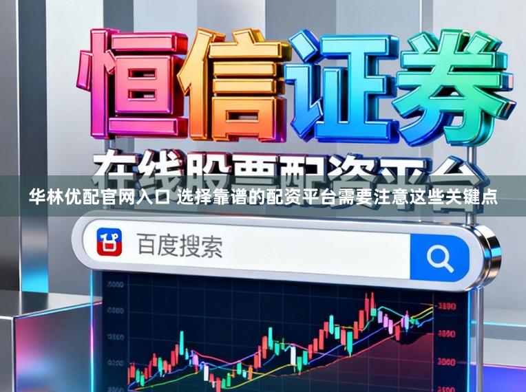 华林优配官网入口 选择靠谱的配资平台需要注意这些关键点