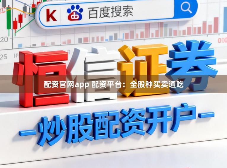 配资官网app 配资平台：全股种买卖通吃