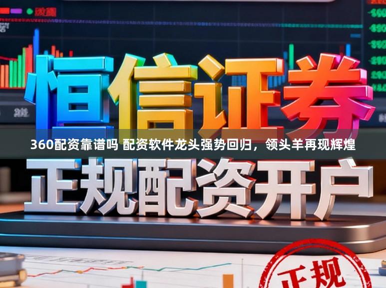 360配资靠谱吗 配资软件龙头强势回归，领头羊再现辉煌