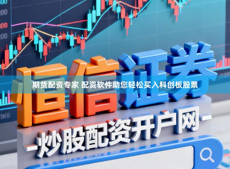 期货配资专家 配资软件助您轻松买入科创板股票