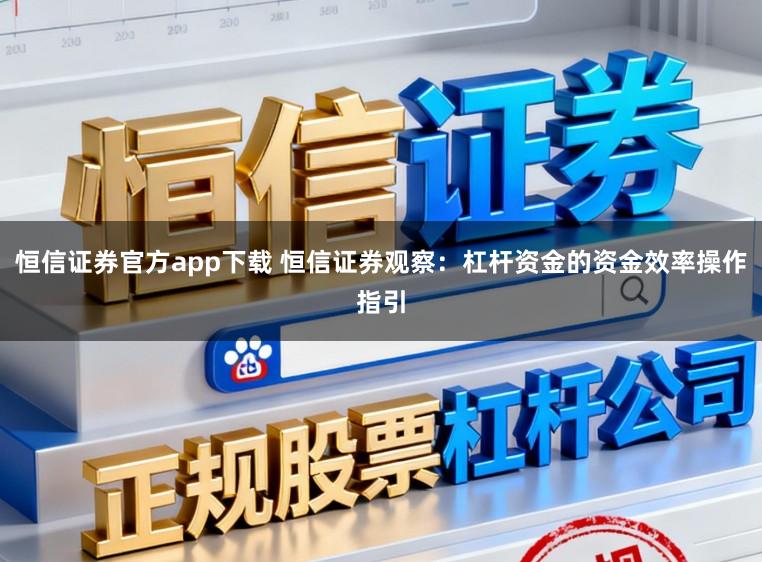 恒信证券官方app下载 恒信证券观察：杠杆资金的资金效率操作指引