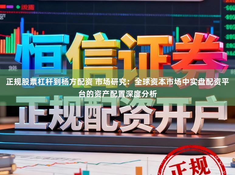 正规股票杠杆到杨方配资 市场研究：全球资本市场中实盘配资平台的资产配置深度分析