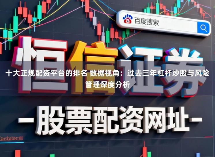十大正规配资平台的排名 数据视角：过去三年杠杆炒股与风险管理深度分析
