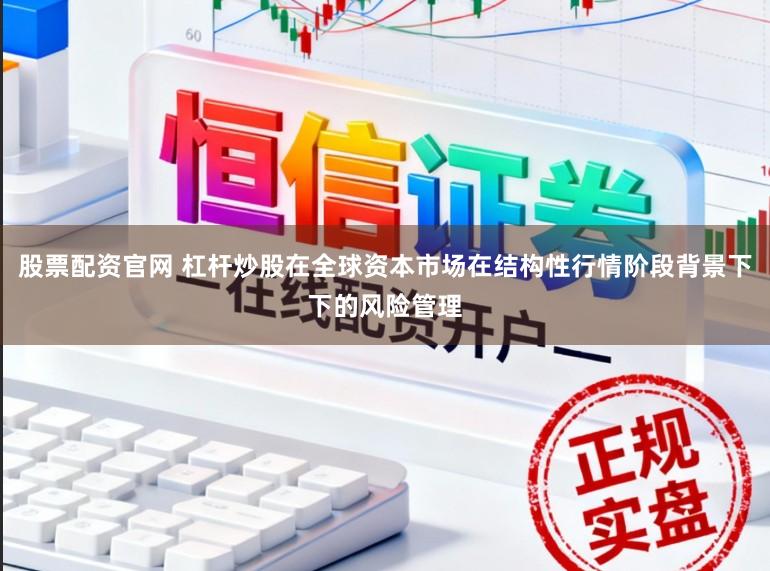 股票配资官网 杠杆炒股在全球资本市场在结构性行情阶段背景下下的风险管理