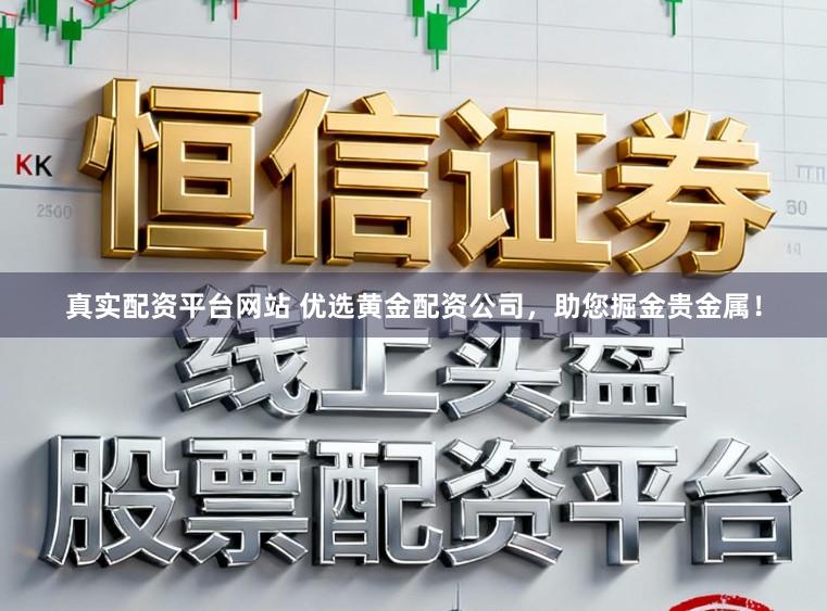 真实配资平台网站 优选黄金配资公司，助您掘金贵金属！