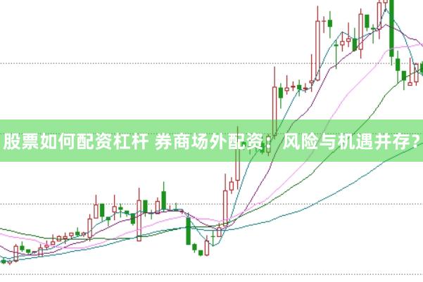 股票如何配资杠杆 券商场外配资：风险与机遇并存？