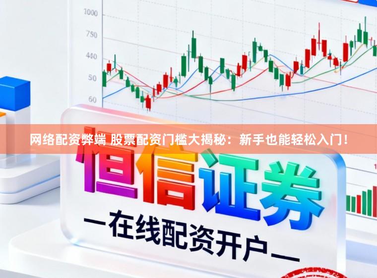 网络配资弊端 股票配资门槛大揭秘:新手也能轻松入门!