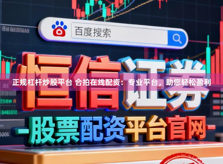 正规杠杆炒股平台 合拍在线配资：专业平台，助您轻松盈利