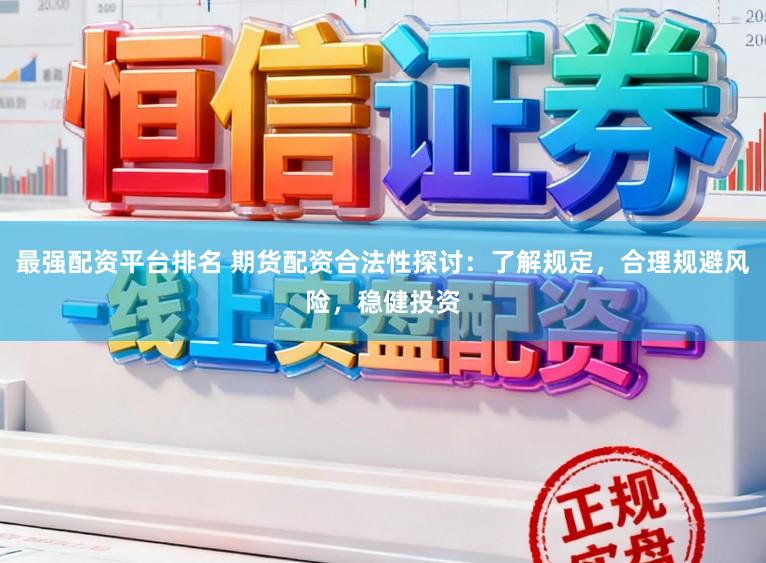 最强配资平台排名 期货配资合法性探讨：了解规定，合理规避风险，稳健投资