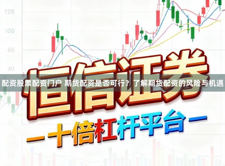 配资股票配资门户 期货配资是否可行?了解期货配资的风险与机遇
