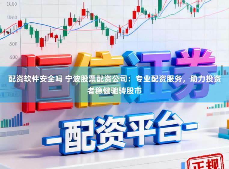 配资软件安全吗 宁波股票配资公司：专业配资服务，助力投资者稳健驰骋股市