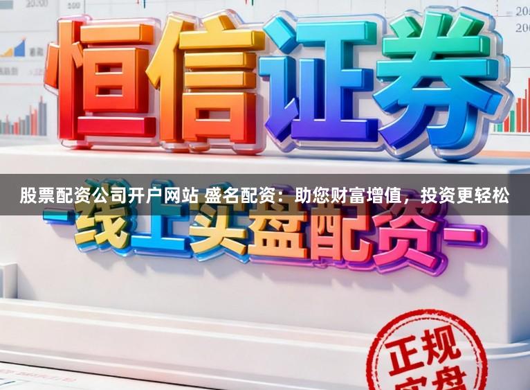 股票配资公司开户网站 盛名配资：助您财富增值，投资更轻松