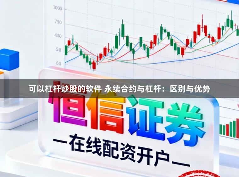 可以杠杆炒股的软件 永续合约与杠杆：区别与优势