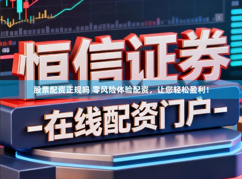 股票配资正规吗 零风险体验配资，让您轻松盈利！
