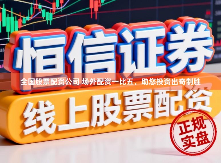 全国股票配资公司 场外配资一比五，助您投资出奇制胜