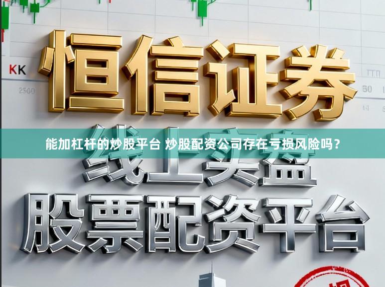 能加杠杆的炒股平台 炒股配资公司存在亏损风险吗？