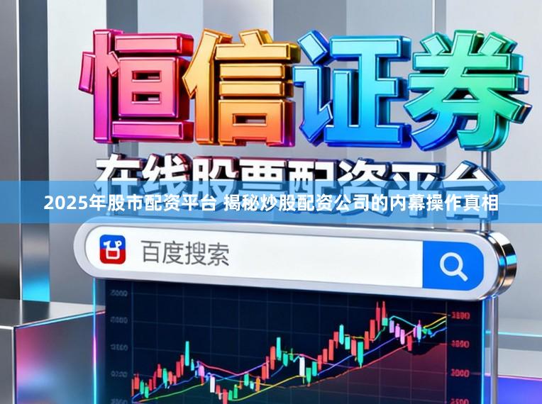 2025年股市配资平台 揭秘炒股配资公司的内幕操作真相