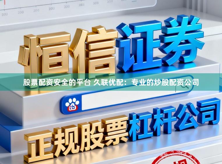 股票配资安全的平台 久联优配：专业的炒股配资公司