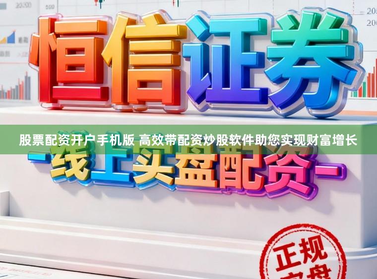 股票配资开户手机版 高效带配资炒股软件助您实现财富增长