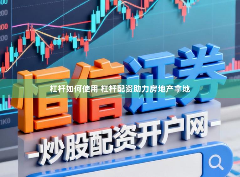 杠杆如何使用 杠杆配资助力房地产拿地