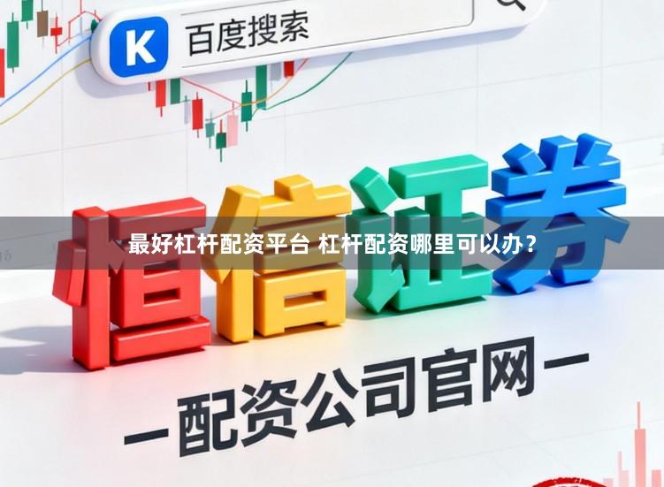 最好杠杆配资平台 杠杆配资哪里可以办？