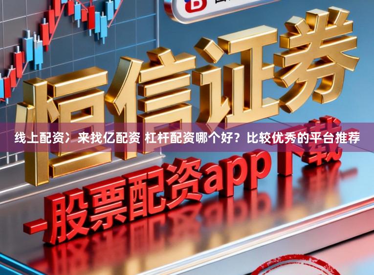 线上配资冫来找亿配资 杠杆配资哪个好？比较优秀的平台推荐