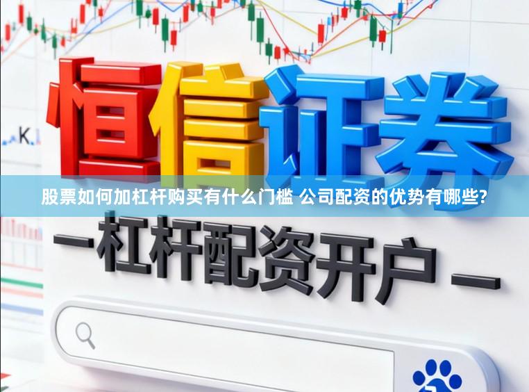 股票如何加杠杆购买有什么门槛 公司配资的优势有哪些?