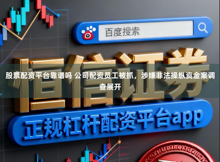 股票配资平台靠谱吗 公司配资员工被抓，涉嫌非法操纵资金案调查展开