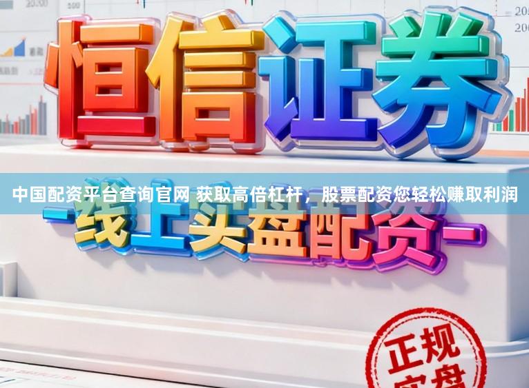 中国配资平台查询官网 获取高倍杠杆，股票配资您轻松赚取利润
