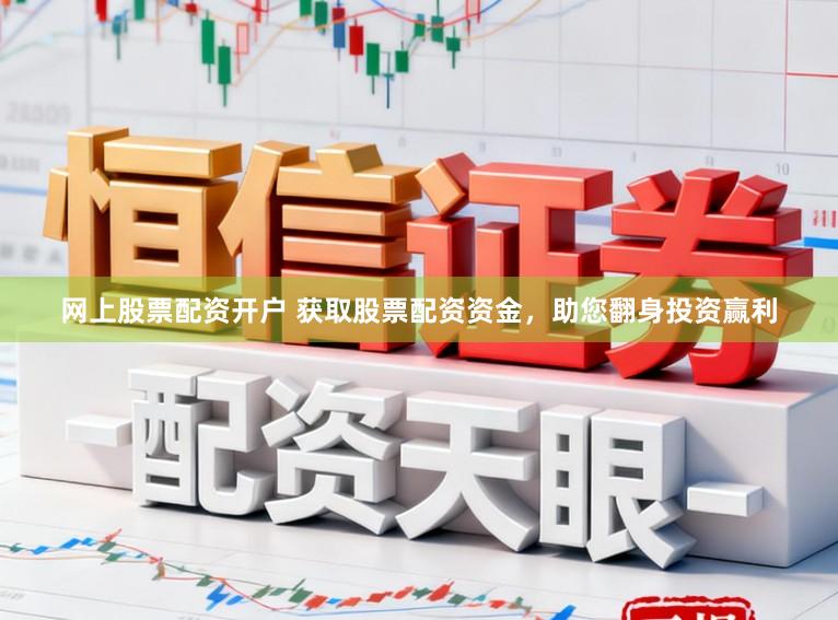 网上股票配资开户 获取股票配资资金，助您翻身投资赢利