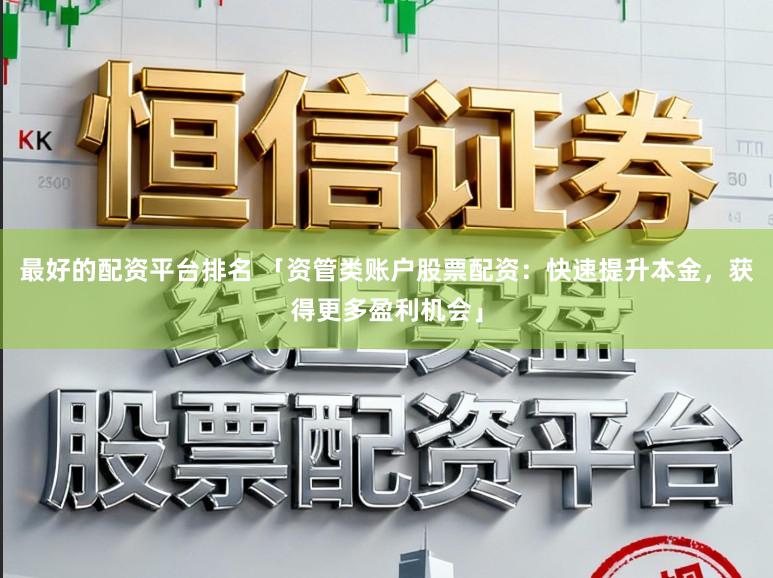最好的配资平台排名 「资管类账户股票配资：快速提升本金，获得更多盈利机会」