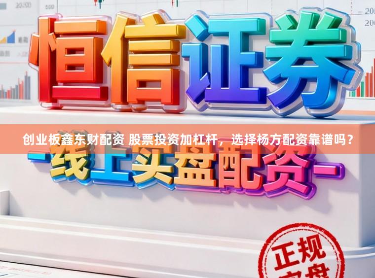 创业板鑫东财配资 股票投资加杠杆，选择杨方配资靠谱吗？