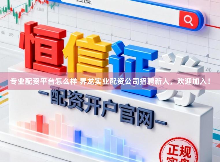 专业配资平台怎么样 界龙实业配资公司招聘新人，欢迎加入！