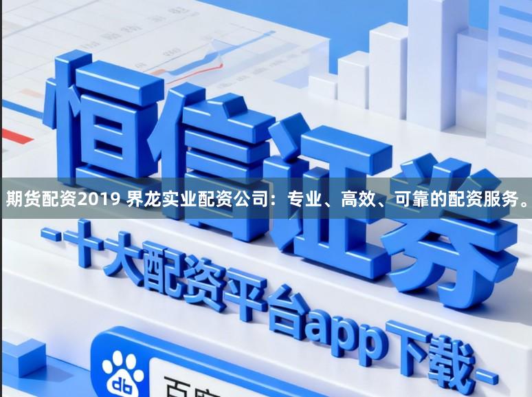 期货配资2019 界龙实业配资公司：专业、高效、可靠的配资服务。
