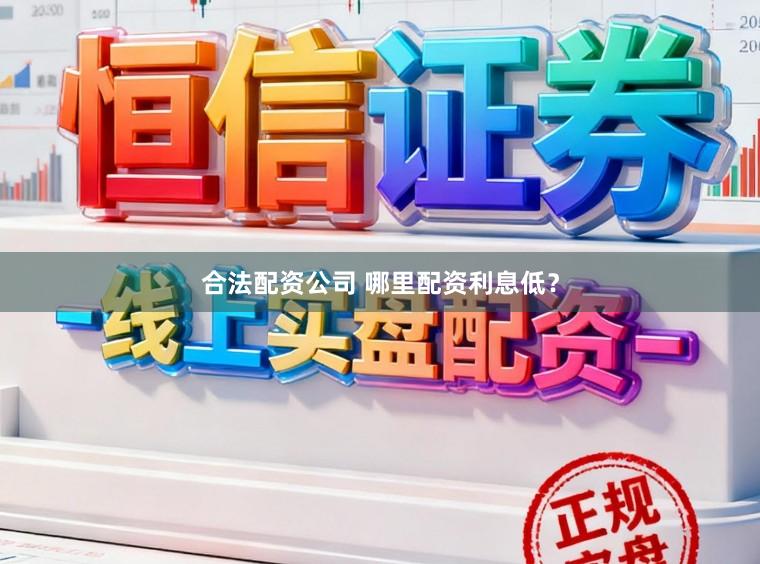 合法配资公司 哪里配资利息低？