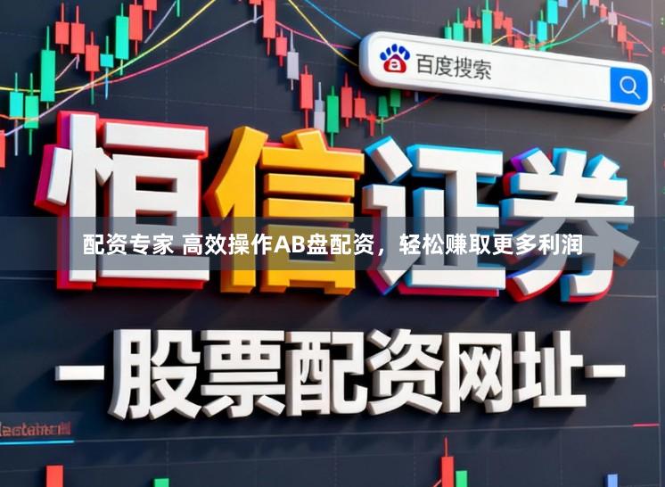 配资专家 高效操作AB盘配资，轻松赚取更多利润