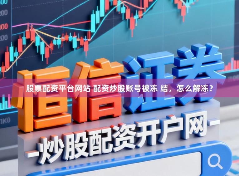 股票配资平台网站 配资炒股账号被冻 结，怎么解冻？
